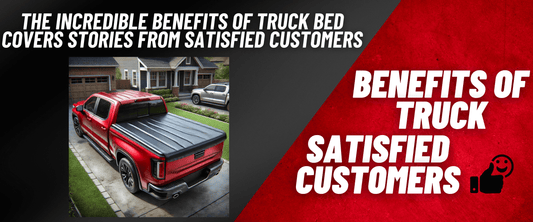 The Incredible Benefits of Truck Bed Covers Stories from Satisfied Customers
